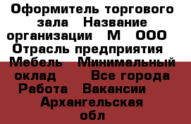 Оформитель торгового зала › Название организации ­ М2, ООО › Отрасль предприятия ­ Мебель › Минимальный оклад ­ 1 - Все города Работа » Вакансии   . Архангельская обл.,Архангельск г.